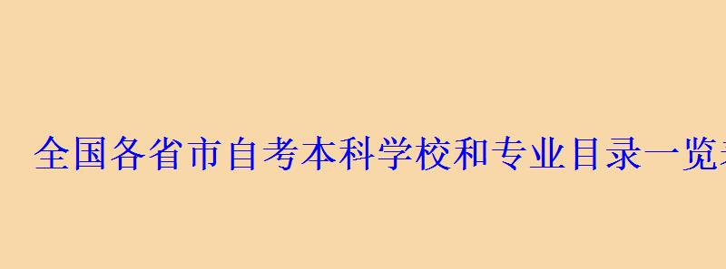 全国各省市自考本科学校和专业目录一览表