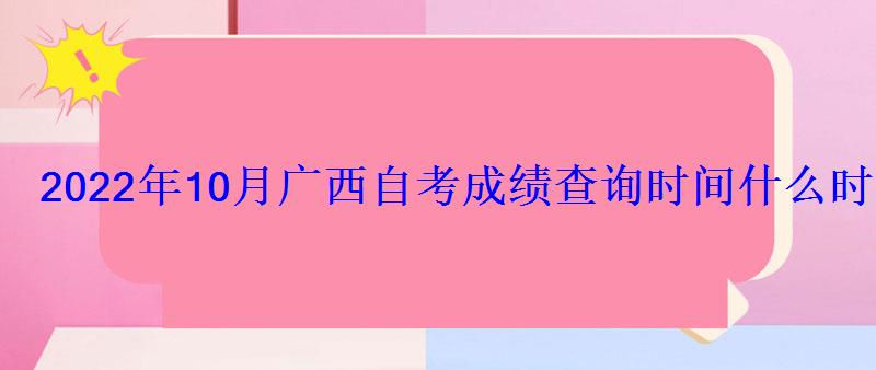 2022年10月广西自考成绩查询时间什么时候出