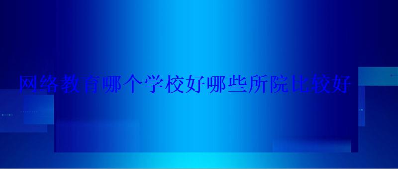 网络教育哪个学校好68所院校名单