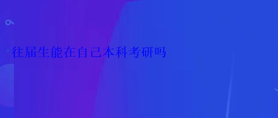 往届生能在自己本科考研吗