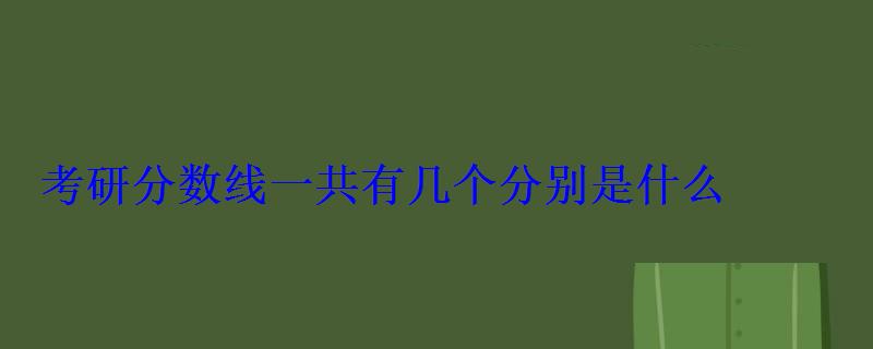 考研分数线一共有几个分别是什么