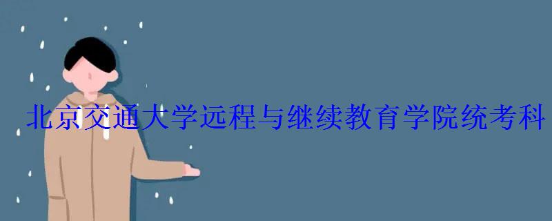 北京交通大学远程与继续教育学院统考科目 北京交通大学远程与继续教育学院统考科目