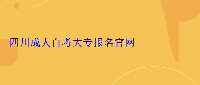 四川成人自考大专报名官网，山东成人自考大专报名官网