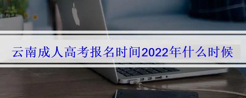 云南成人高考报名时间2022年什么时候