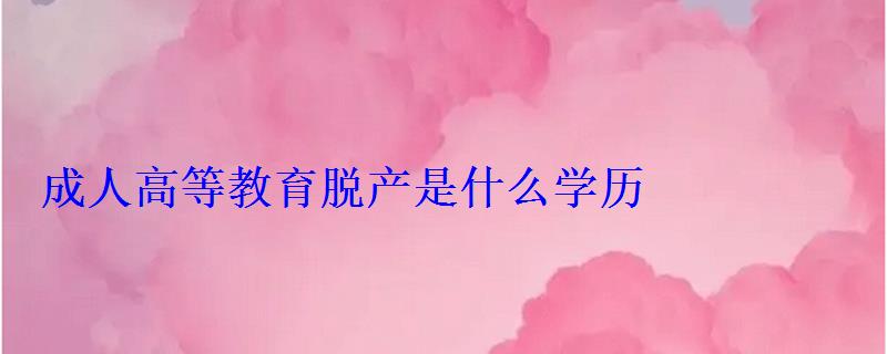 成人高等教育脱产是什么学历