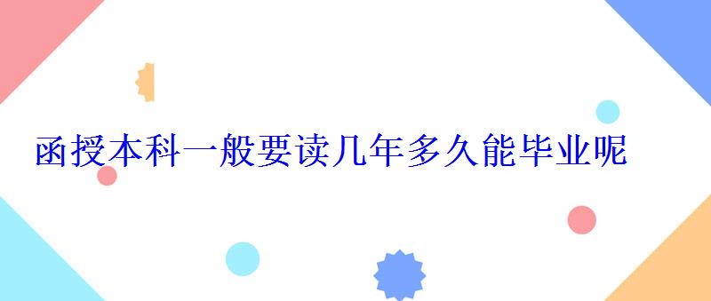 函授本科要读多少年，函授本科一般要读几年多久能毕业呢