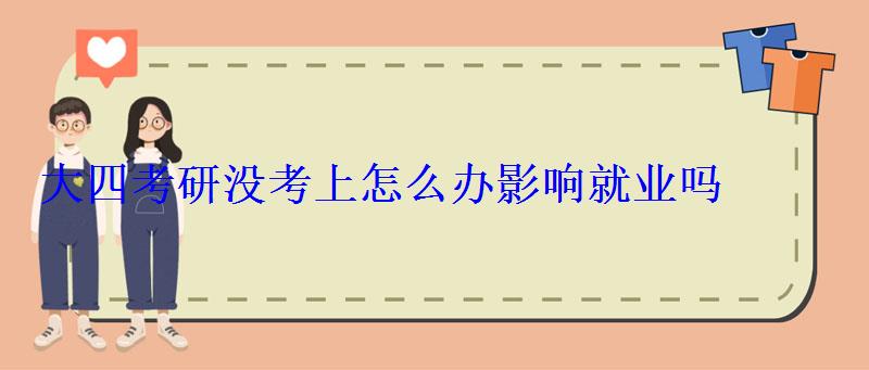 大四考研没考上怎么办影响就业吗 大四考研没考上怎么办影响就业吗