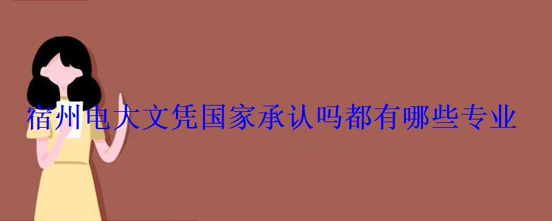 宿州电大文凭国家承认吗都有哪些专业 宿州电大文凭国家承认吗都有哪些专业