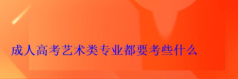成人高考艺术类专业都要考些什么