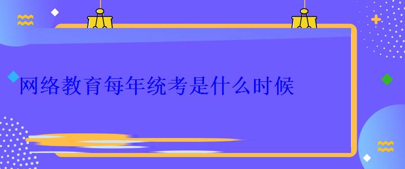 网络教育每年统考是什么时候 网络教育每年统考是什么时候