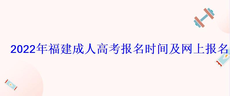 2022年福建成人高考报名时间及网上报名入口