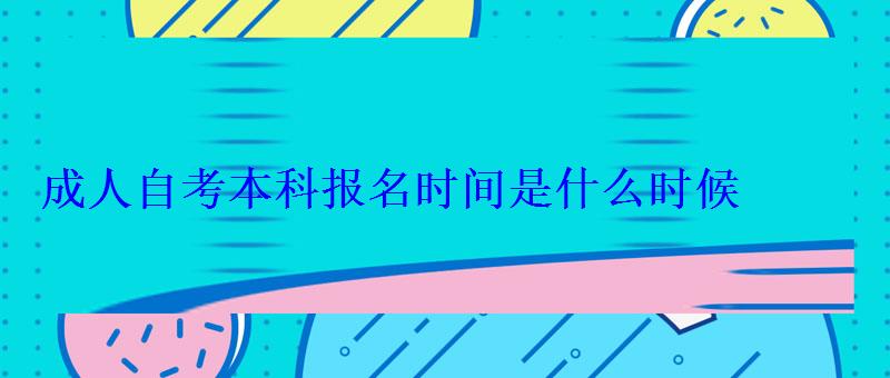 成人自考本科报名时间是什么时候