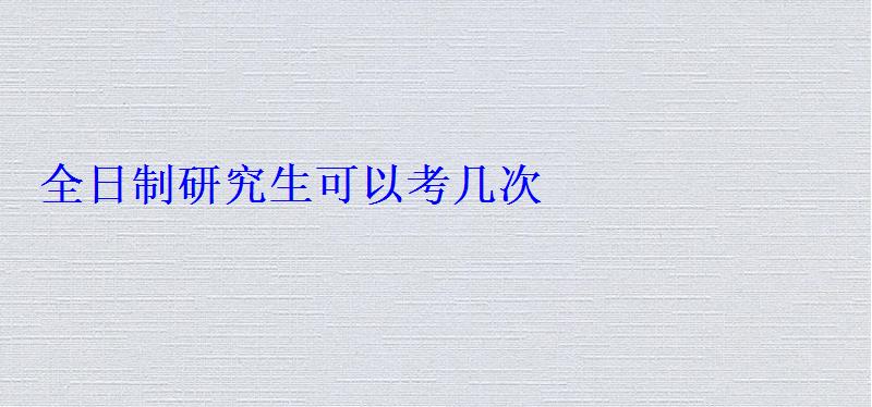 全日制研究生可以考几次