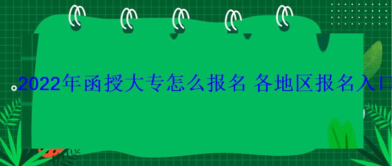 2022年函授大专怎么报名各地区报名入口汇总