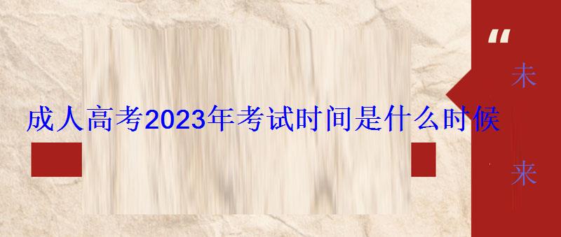 成人高考2023年考试时间是什么时候 成人高考2023年考试时间是什么时候
