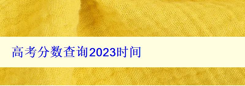 高考分数查询2023时间