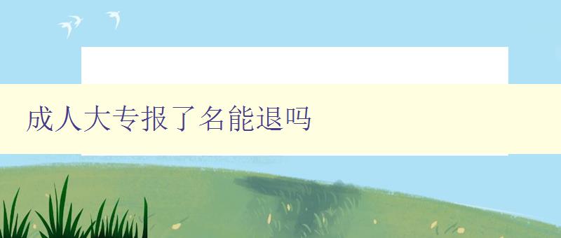 成人大专报了名能退吗 成人大专报了名能退吗
