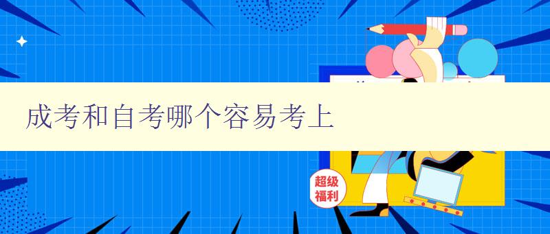 成考和自考哪个容易考上 对比分析成考和自考的难易程度