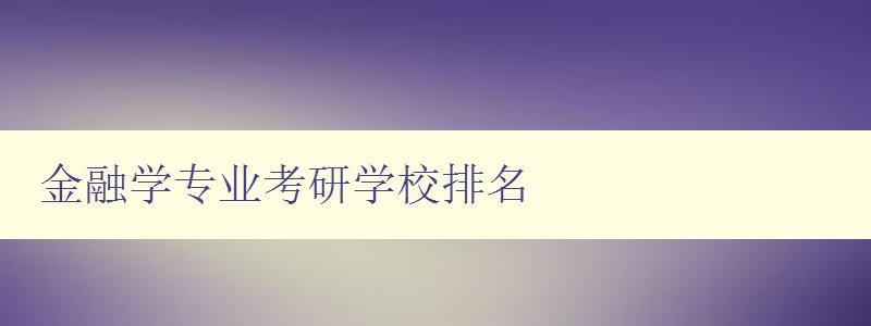 金融学专业考研学校排名 全国金融学专业考研重点大学排行榜 金融学专业考研学校排名 全国金融学专业考研重点大学排行榜