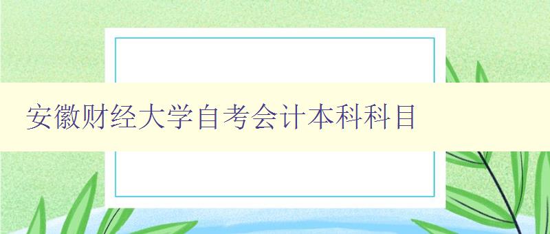 安徽财经大学自考会计本科科目 详细介绍自考会计本科科目 安徽财经大学自考会计本科科目 详细介绍自考会计本科科目