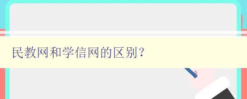 民教网和学信网的区别? 详解两个网站的特点和用途 民教网和学信网的区别? 详解两个网站的特点和用途