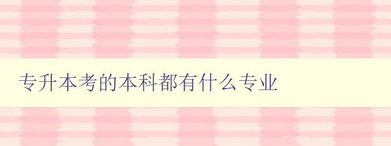 专升本考的本科都有什么专业 探究专升本考生可选择的本科专业