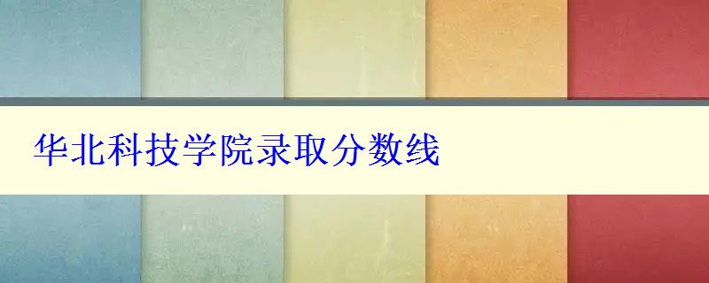 华北科技学院录取分数线