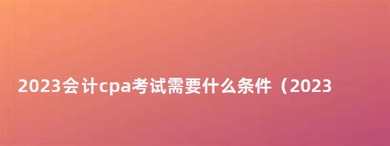 2023会计cpa考试需要什么条件