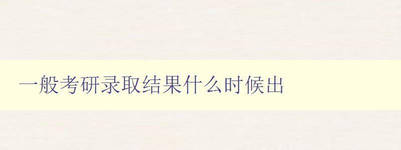 一般考研录取结果什么时候出 一般考研录取结果什么时候出