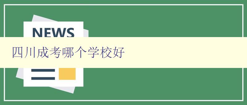 四川成考哪个学校好 推荐四川地区成人高考优秀学府