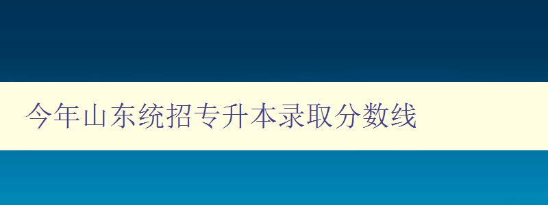 今年山东统招专升本录取分数线 今年山东统招专升本录取分数线