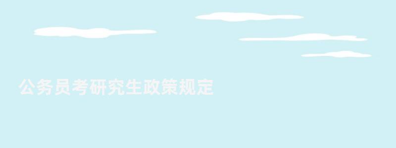 公务员考研究生政策规定,公务员考研究生 公务员考研究生政策规定,公务员考研究生(图1)