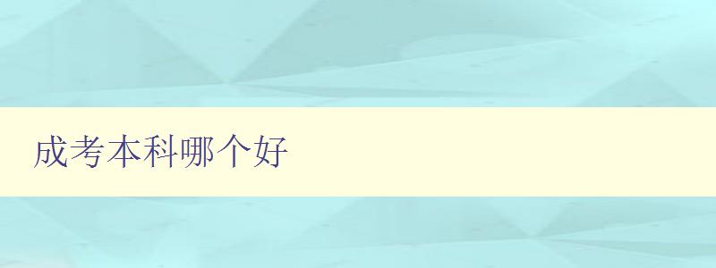 成考本科哪个好 比较多所成人本科院校的优缺点