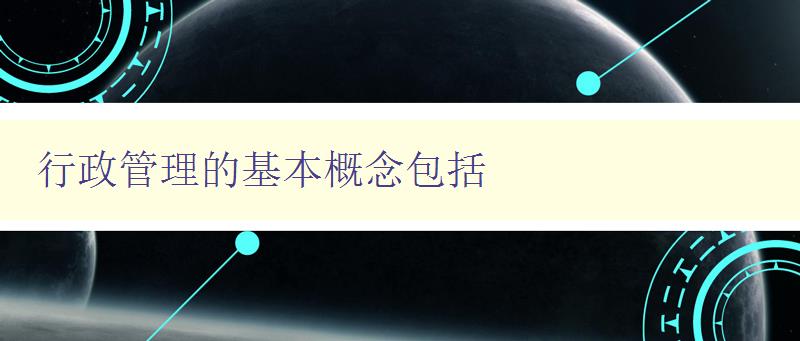 行政管理的基本概念包括 介绍行政管理的基础知识