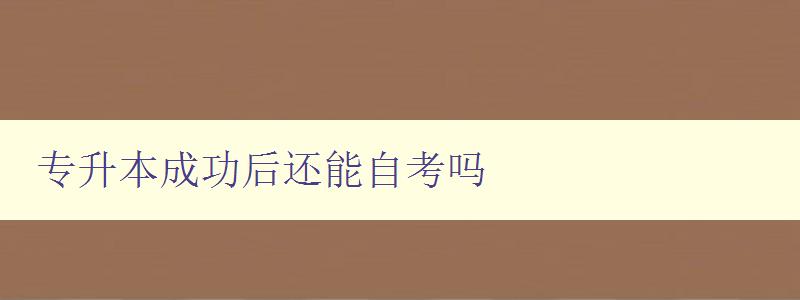 专升本成功后还能自考吗 探讨专升本和自考的关系 专升本成功后还能自考吗 探讨专升本和自考的关系