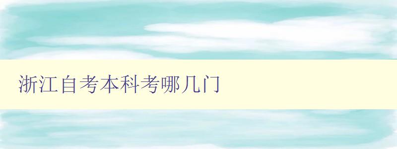 浙江自考本科考哪几门 浙江自考本科专业选修课程介绍 浙江自考本科考哪几门 浙江自考本科专业选修课程介绍