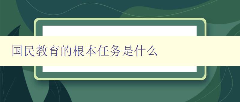 国民教育的根本任务是什么 探讨国民教育的目标和使命