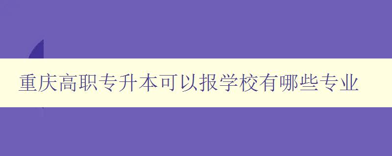 重庆高职专升本可以报学校有哪些专业 重庆高职专升本可以报学校有哪些专业