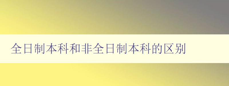 全日制本科和非全日制本科的区别 探究两种本科教育方式的异同