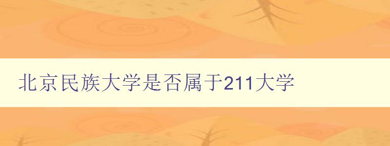 北京民族大学是否属于211大学 探析北京民族大学的办学水平