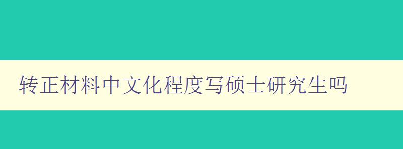 转正材料中文化程度写硕士研究生吗 探讨硕士研究生转正材料中文化程度的重要性 转正材料中文化程度写硕士研究生吗 探讨硕士研究生转正材料中文化程度的重要性
