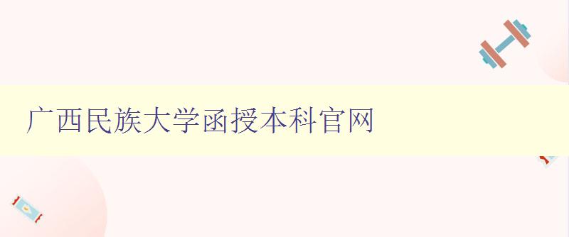 广西民族大学函授本科官网 广西民族大学函授本科官网
