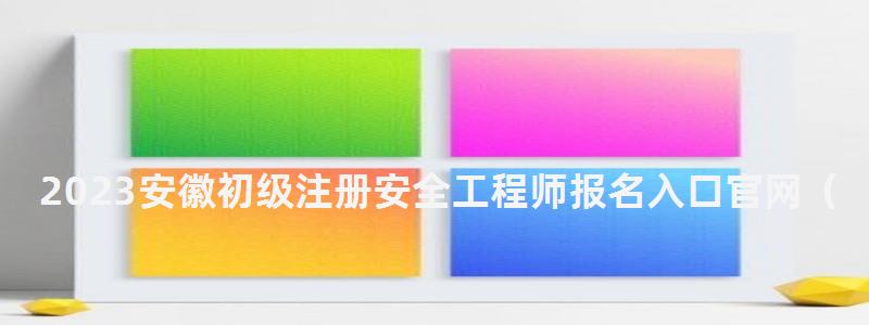 2023安徽初级注册安全工程师报名入口官网