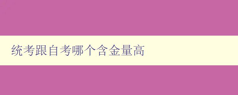 统考跟自考哪个含金量高 比较统考和自考的优缺点 统考跟自考哪个含金量高 比较统考和自考的优缺点