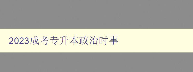 2023成考专升本政治时事 2023成考专升本政治时事