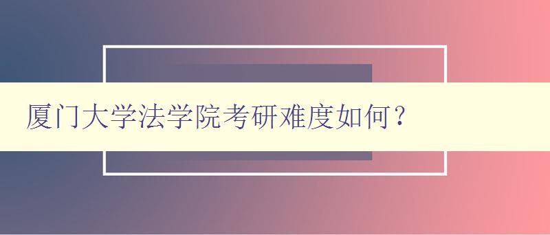 厦门大学法学院考研难度如何? 深入探讨厦门大学法学院考研难度及备考建议 厦门大学法学院考研难度如何? 深入探讨厦门大学法学院考研难度及备考建议