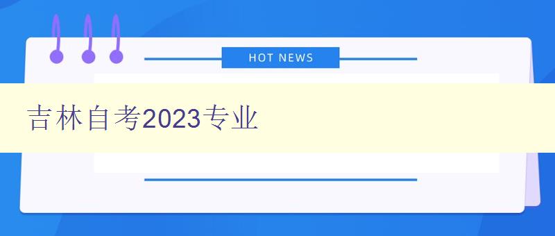 吉林自考2023专业 专业介绍与报考指南 吉林自考2023专业 专业介绍与报考指南