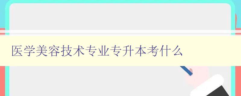 医学美容技术专业专升本考什么 详解医学美容技术专业考试内容