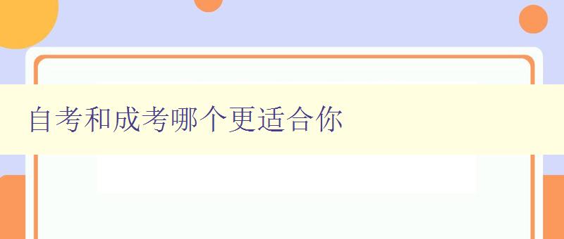 自考和成考哪个更适合你 详细比较自考和成考的优缺点 自考和成考哪个更适合你 详细比较自考和成考的优缺点