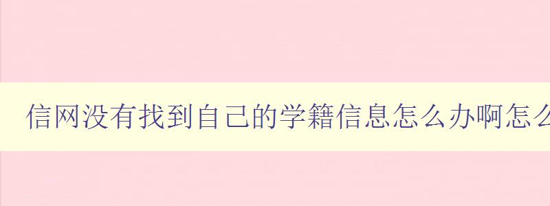信网没有找到自己的学籍信息怎么办啊怎么回事 解决方法和常见问题 信网没有找到自己的学籍信息怎么办啊怎么回事 解决方法和常见问题